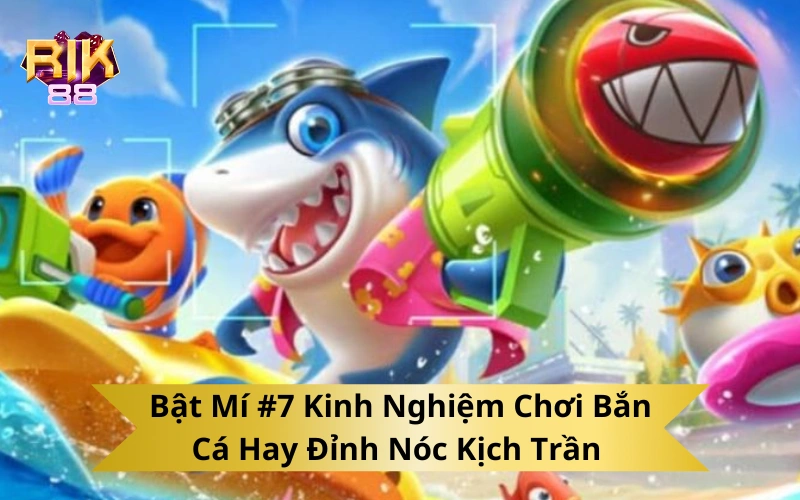 Bật Mí #7 Kinh Nghiệm Chơi Bắn Cá Hay Đỉnh Nóc Kịch Trần 