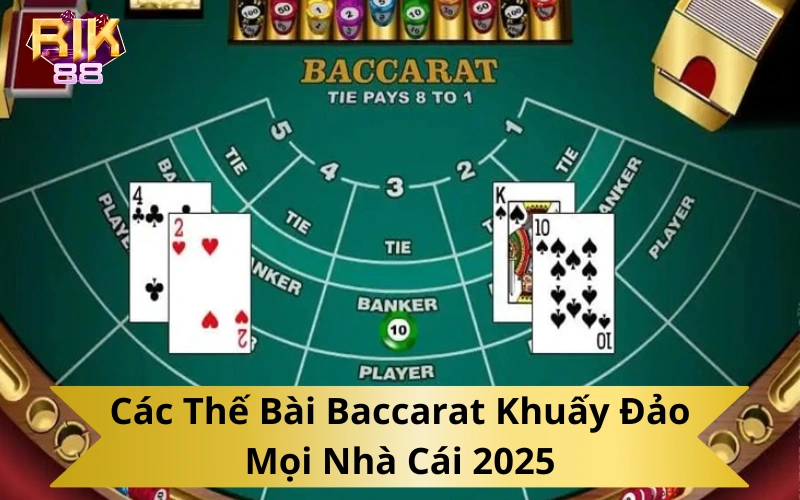 Các Thế Bài Baccarat Khuấy Đảo Mọi Nhà Cái 2025