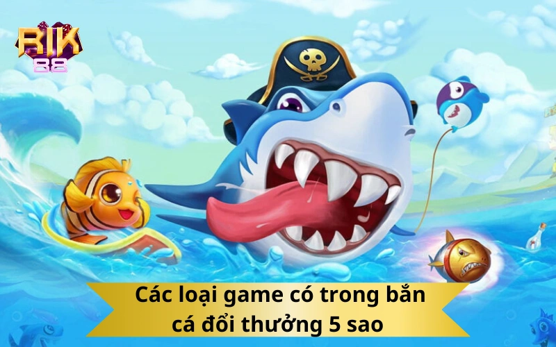  Các loại game có trong bắn cá đổi thưởng 5 sao