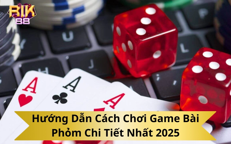 Hướng Dẫn Cách Chơi Game Bài Phỏm Chi Tiết Nhất 2025